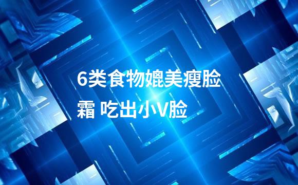 6类食物媲美瘦脸霜 吃出小V脸